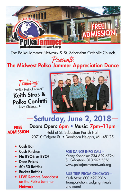 The Midwest Polka Jammer Appreciation Dance Featuring: “Polka Hall of Famer” Keith Stras & Polka Confetti from Chicago, IL —Saturday, June 2, 2018— Doors Open: 6pm • Music: 7pm–11pm Held at St. Sebastian Parish Hall 20710 Colgate St. • Dearborn Heights, MI 48125